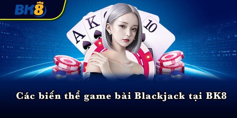 Các biến thể game bài Blackjack tại BK8