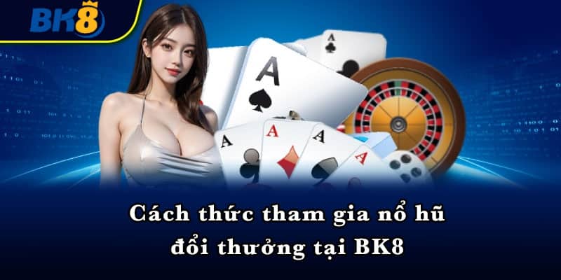 Cách thức tham gia nổ hũ đổi thưởng tại BK8