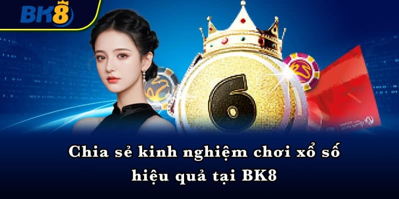 Chia sẻ kinh nghiệm chơi xổ số hiệu quả tại BK8