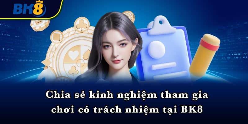 Chia sẻ kinh nghiệm tham gia chơi có trách nhiệm tại BK8