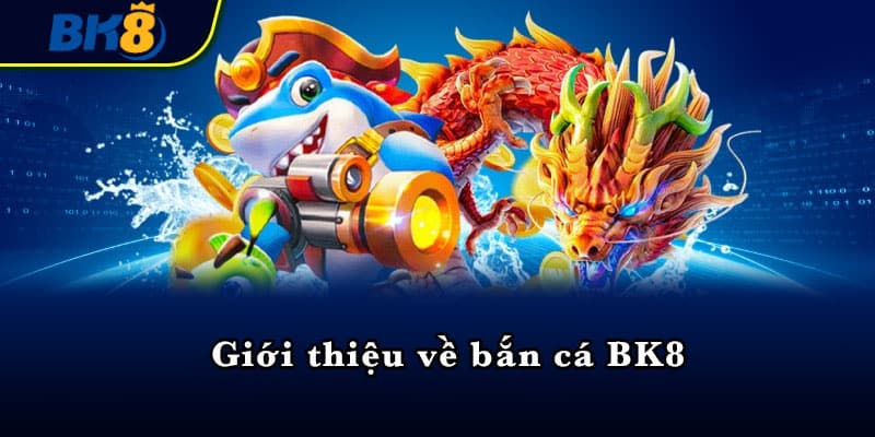 Giới thiệu về bắn cá BK8