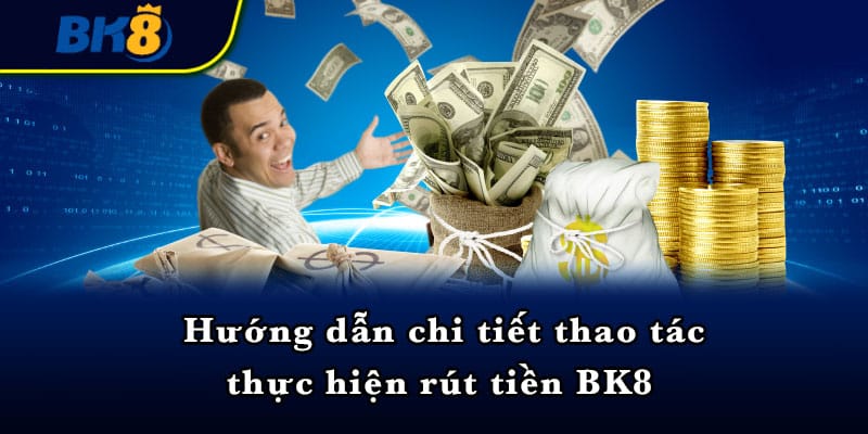 Hướng dẫn chi tiết thao tác thực hiện rút tiền BK8 