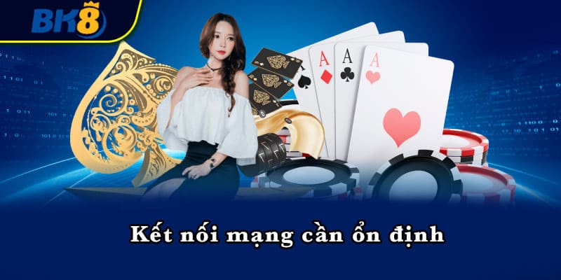 Kết nối mạng cần ổn định