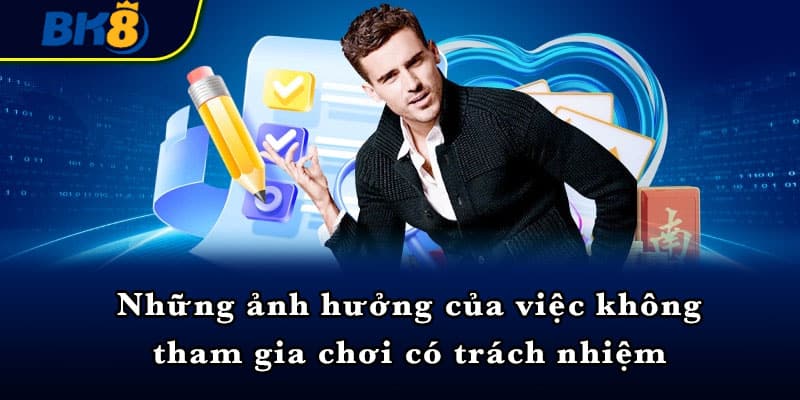 Những ảnh hưởng của việc không tham gia chơi có trách nhiệm