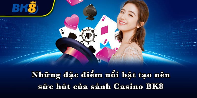 Những đặc điểm nổi bật tạo nên sức hút của sảnh Casino BK8