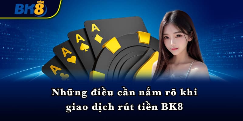 Những điều cần nắm rõ khi giao dịch rút tiền BK8