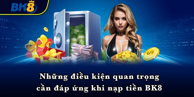 Những điều kiện quan trọng cần đáp ứng khi nạp tiền BK8