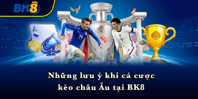 Những lưu ý khi cá cược kèo châu Âu tại BK8