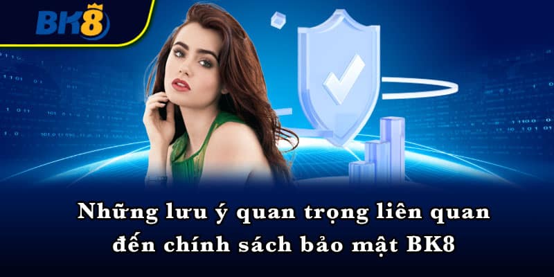 Những lưu ý quan trọng liên quan đến chính sách bảo mật BK8