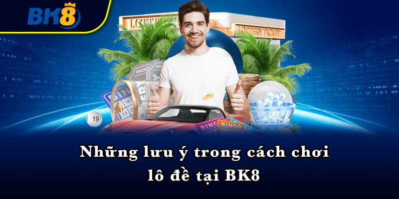 Những lưu ý trong cách chơi lô đề tại BK8