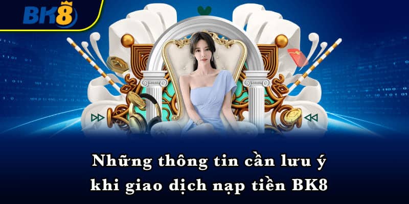 Những thông tin cần lưu ý khi giao dịch nạp tiền BK8