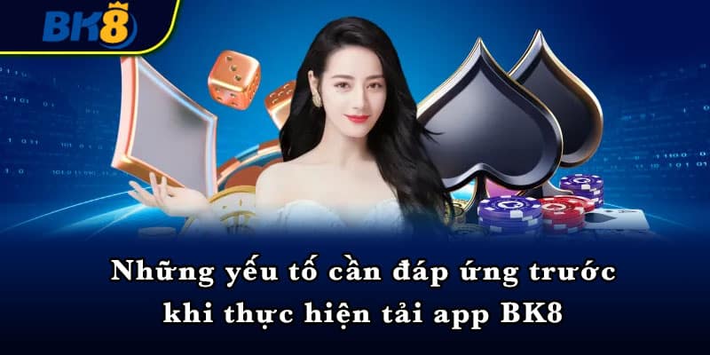 Những yếu tố cần đáp ứng trước khi thực hiện tải app BK8