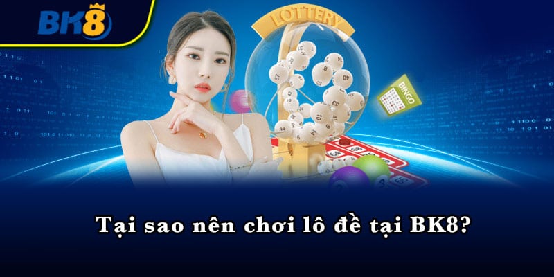 Tại sao nên chơi lô đề tại BK8?