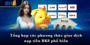 Tổng hợp các phương thức giao dịch nạp tiền BK8 phổ biến