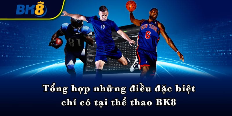 Tổng hợp những điều đặc biệt chỉ có tại thể thao BK8