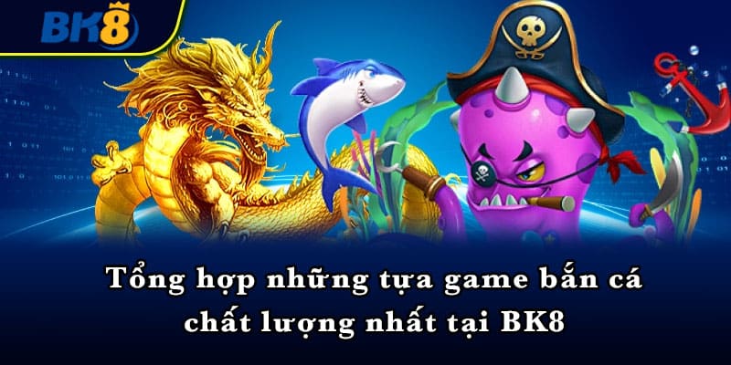 Tổng hợp những tựa game bắn cá chất lượng nhất tại BK8